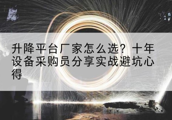 高县升降平台厂家-怎么选？十年设备采购员分享实战避坑心得