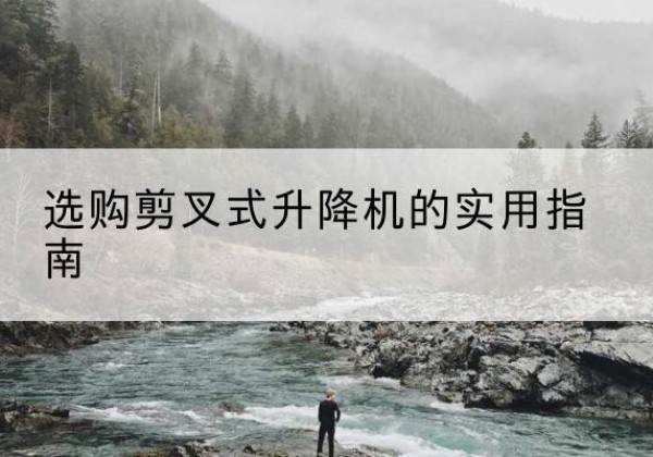 高县剪叉式升降机怎么选-选购剪叉式升降机的实用指南