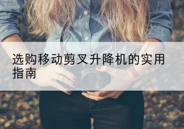 高县移动剪叉升降机怎么选-选购移动剪叉升降机的实用指南